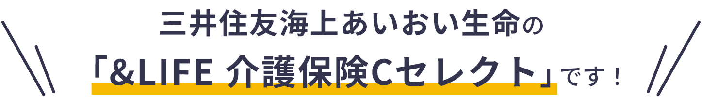 三井住友海上あいおい生命の「&LIFE 介護保険Cセレクト」です！