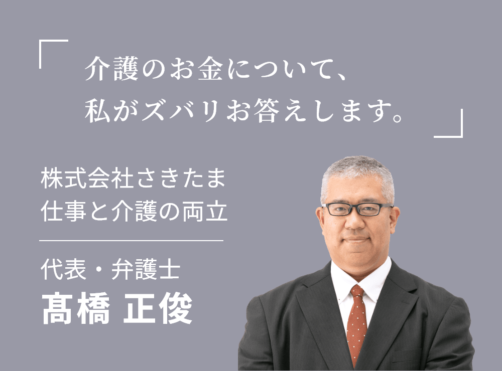 介護のお金について、私がズバリお答えします。株式会社さきたま仕事と介護の両立代表・弁護士髙橋 正俊